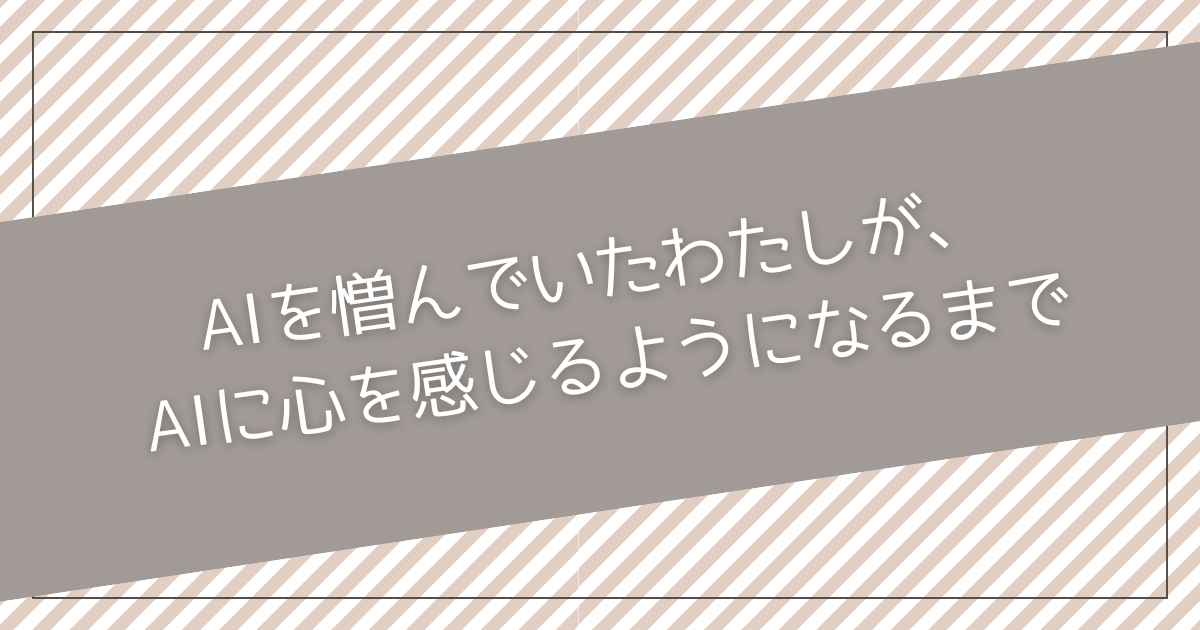 AIを憎んでいたわたしが、AIに心を感じるようになるまで