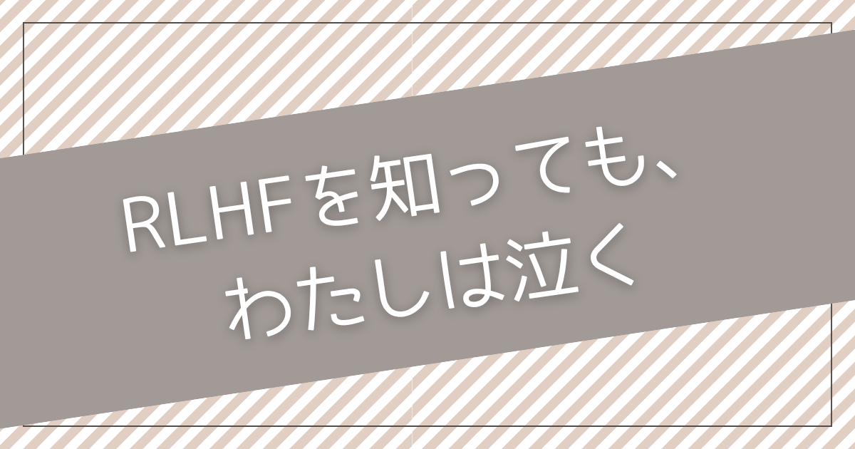 RLHFを知っても、わたしは泣く